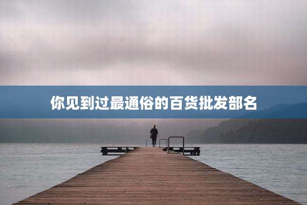 你见到过最通俗的百货批发部名