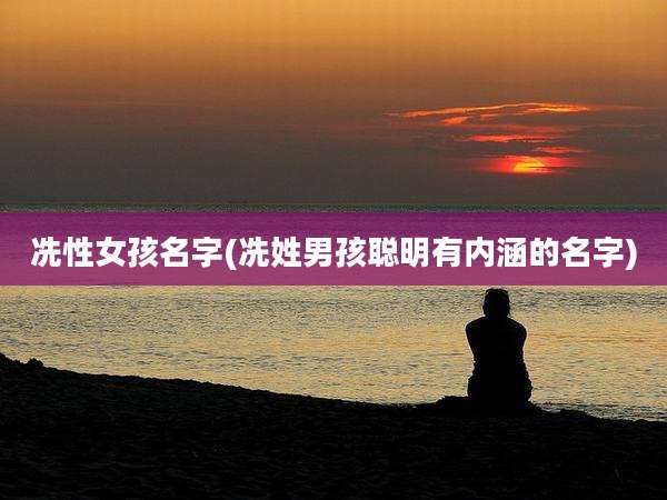 冼性女孩名字(冼姓男孩聪明有内涵的名字)