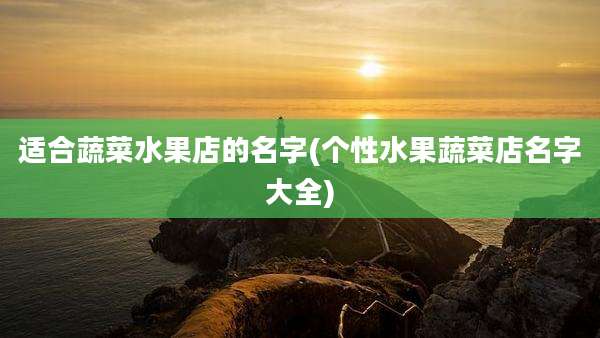 适合蔬菜水果店的名字(个性水果蔬菜店名字大全)