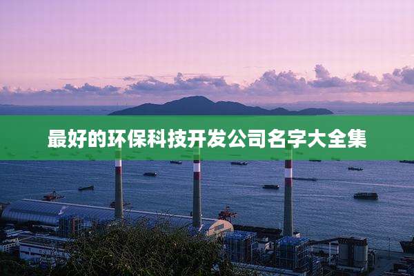 最好的环保科技开发公司名字大全集