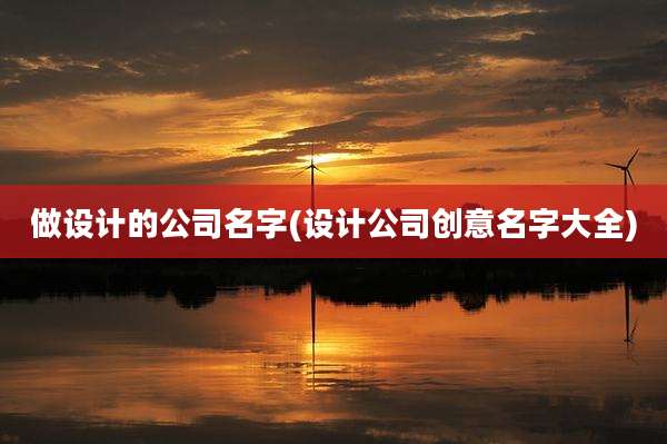 做设计的公司名字(设计公司创意名字大全)