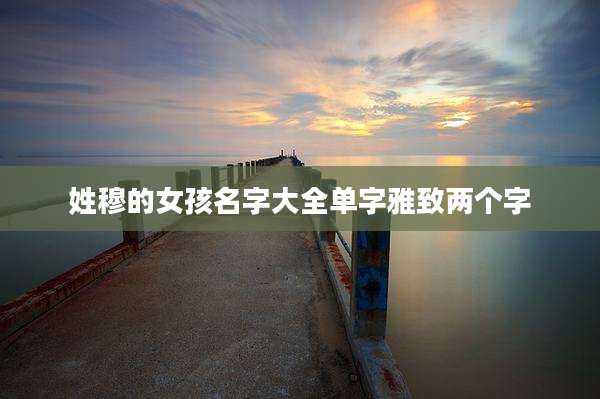 姓穆的女孩名字大全单字雅致两个字