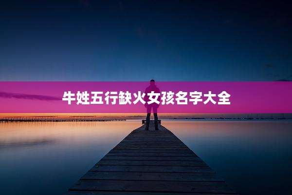 牛姓五行缺火女孩名字大全