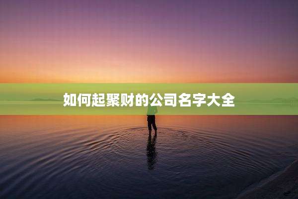 如何起聚财的公司名字大全