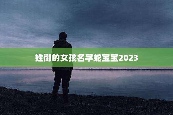 姓御的女孩名字蛇宝宝2023
