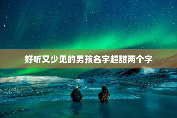 好听又少见的男孩名字超甜两个字