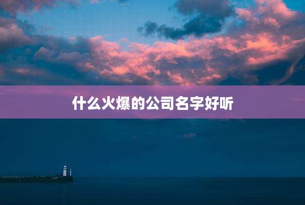 什么火爆的公司名字好听