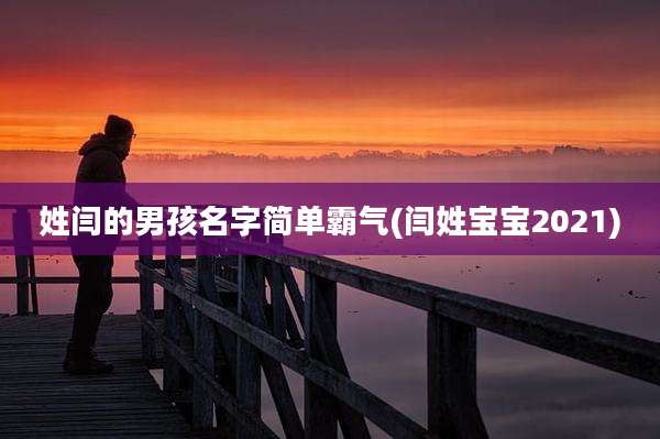 姓闫的男孩名字简单霸气(闫姓宝宝2021)