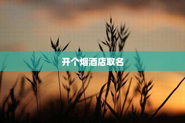 开个烟酒店取名