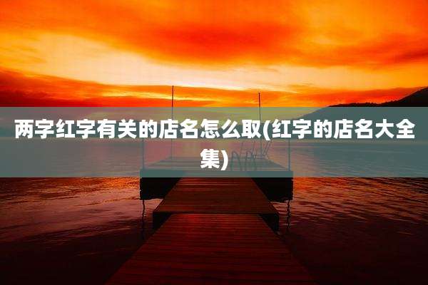 两字红字有关的店名怎么取(红字的店名大全集)