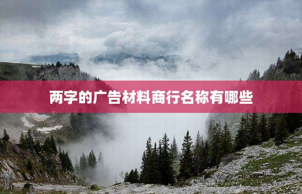 两字的广告材料商行名称有哪些