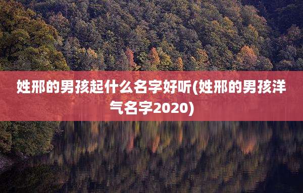 姓邢的男孩起什么名字好听(姓邢的男孩洋气名字2020)