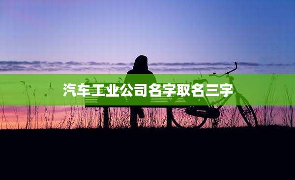 汽车工业公司名字取名三字