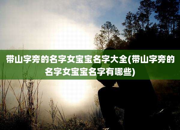 带山字旁的名字女宝宝名字大全(带山字旁的名字女宝宝名字有哪些)