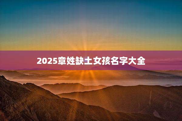 2025章姓缺土女孩名字大全