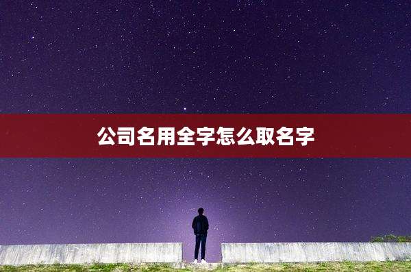 公司名用全字怎么取名字