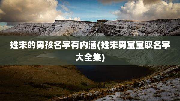 姓宋的男孩名字有内涵(姓宋男宝宝取名字大全集)