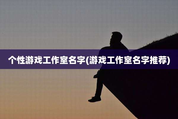 个性游戏工作室名字(游戏工作室名字推荐)