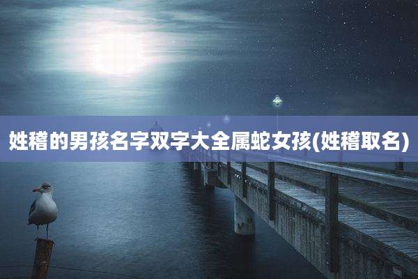 姓稽的男孩名字双字大全属蛇女孩(姓稽取名)