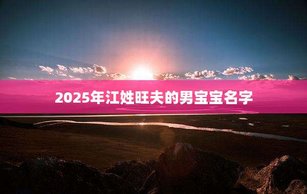 2025年江姓旺夫的男宝宝名字