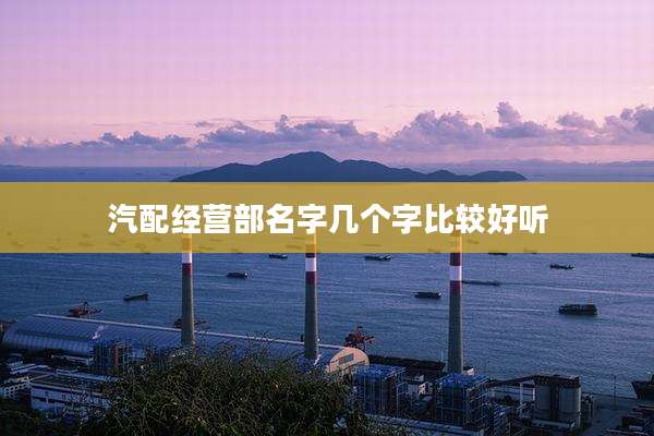 汽配经营部名字几个字比较好听