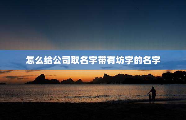 怎么给公司取名字带有坊字的名字