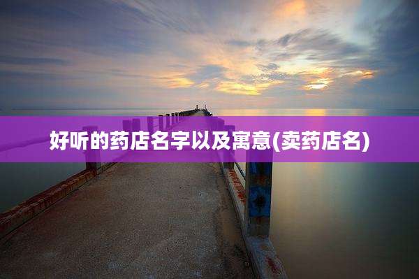 好听的药店名字以及寓意(卖药店名)
