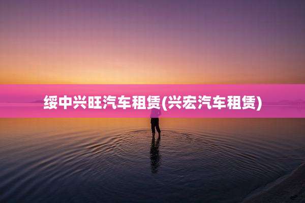 绥中兴旺汽车租赁(兴宏汽车租赁)