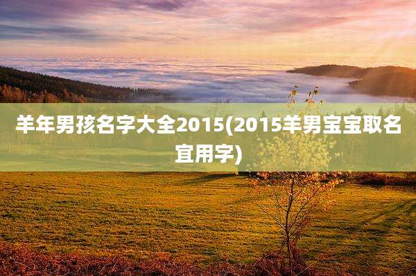 羊年男孩名字大全2015(2015羊男宝宝取名宜用字)