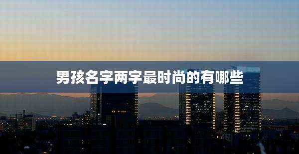 男孩名字两字最时尚的有哪些