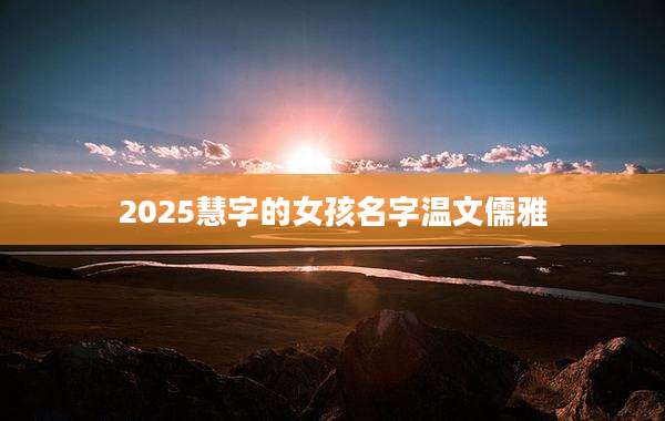 2025慧字的女孩名字温文儒雅
