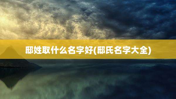 邸姓取什么名字好(邸氏名字大全)