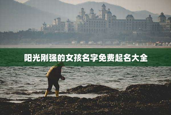 阳光刚强的女孩名字免费起名大全