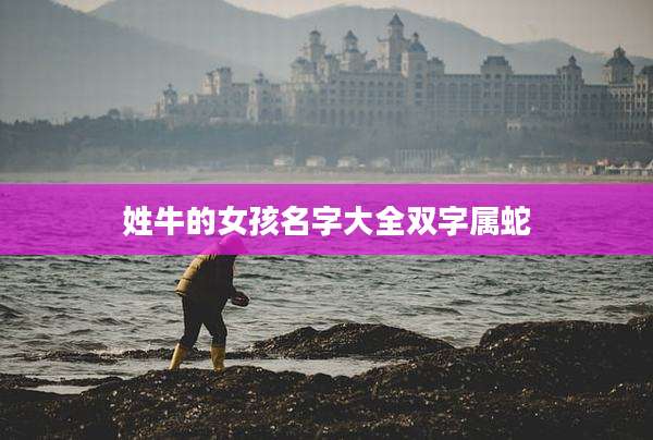 姓牛的女孩名字大全双字属蛇