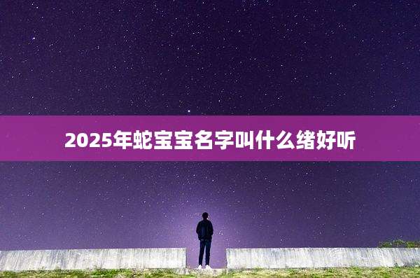 2025年蛇宝宝名字叫什么绪好听