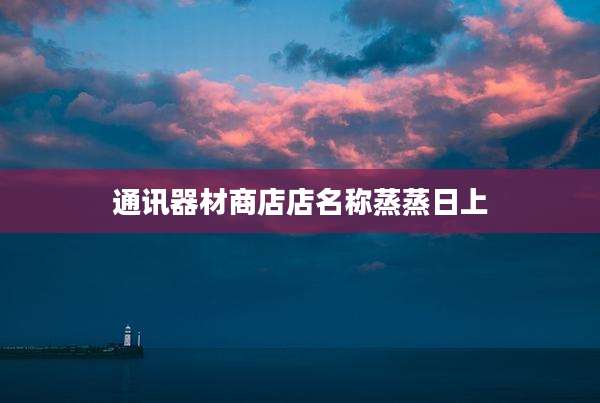 通讯器材商店店名称蒸蒸日上