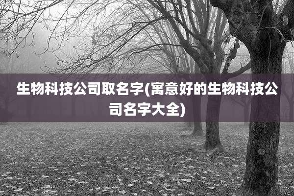 生物科技公司取名字(寓意好的生物科技公司名字大全)