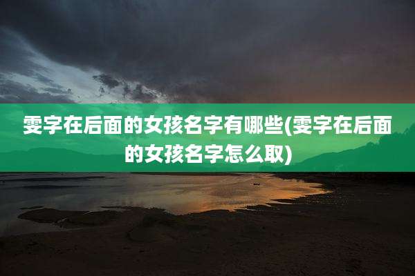 雯字在后面的女孩名字有哪些(雯字在后面的女孩名字怎么取)