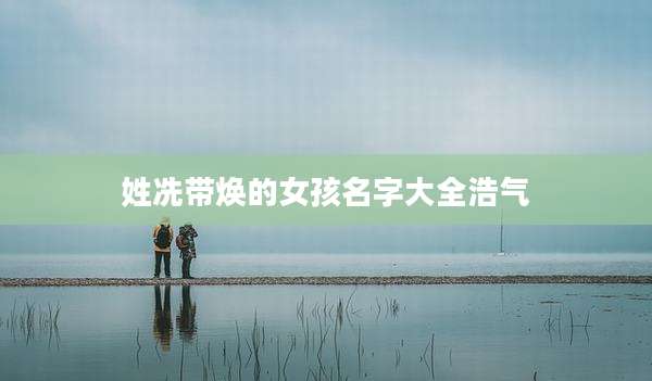 姓冼带焕的女孩名字大全浩气