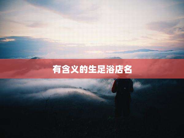 有含义的生足浴店名