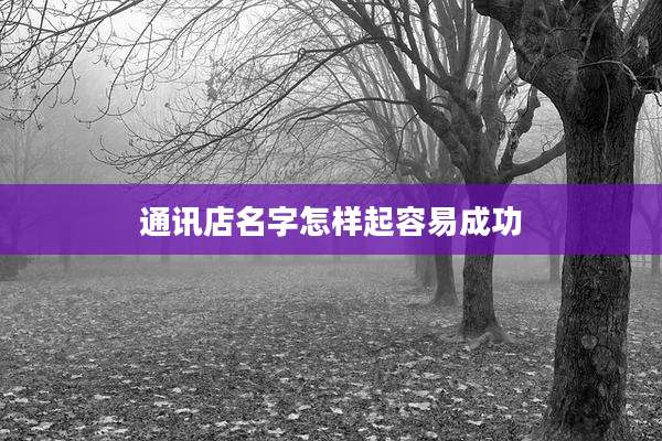 通讯店名字怎样起容易成功