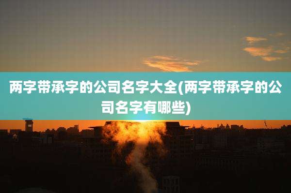 两字带承字的公司名字大全(两字带承字的公司名字有哪些)