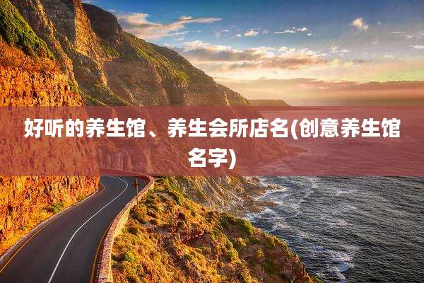 好听的养生馆、养生会所店名(创意养生馆名字)