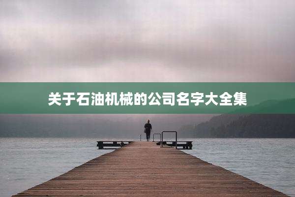 关于石油机械的公司名字大全集