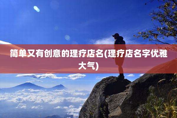 简单又有创意的理疗店名(理疗店名字优雅大气)