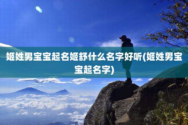 姬姓男宝宝起名姬舒什么名字好听(姬姓男宝宝起名字)