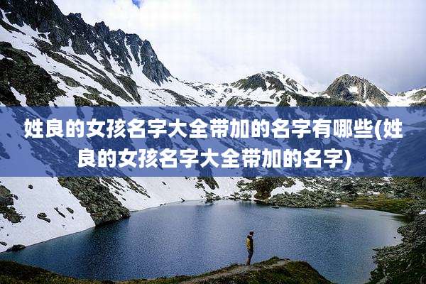 姓良的女孩名字大全带加的名字有哪些(姓良的女孩名字大全带加的名字)
