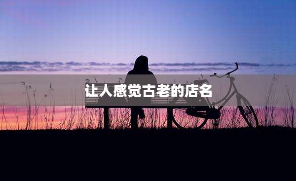 让人感觉古老的店名