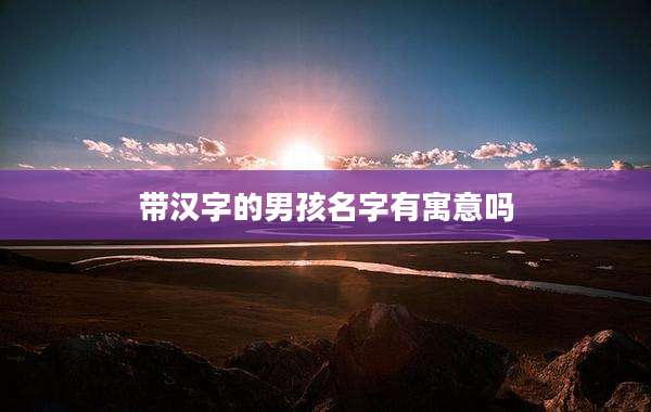 带汉字的男孩名字有寓意吗