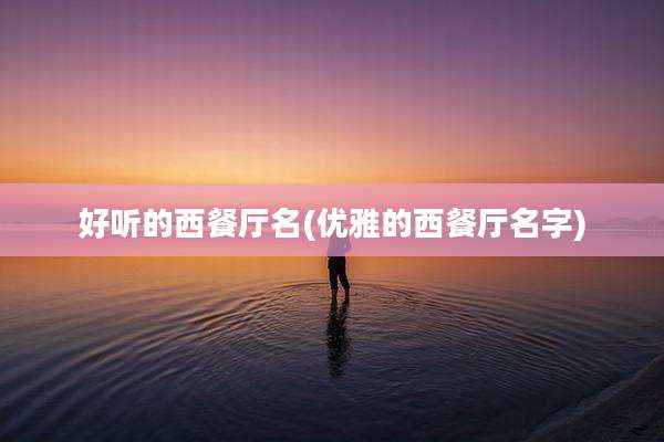 好听的西餐厅名(优雅的西餐厅名字)